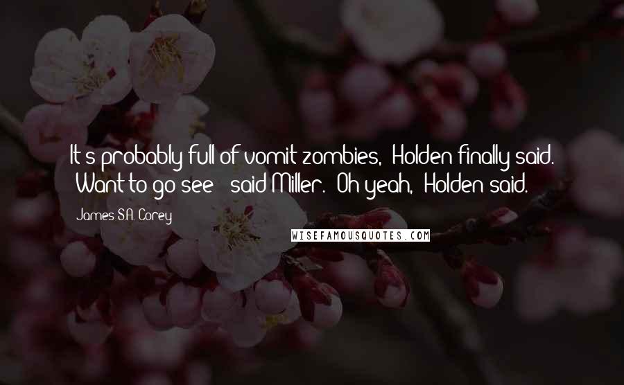 James S.A. Corey Quotes: It's probably full of vomit zombies," Holden finally said. "Want to go see?" said Miller. "Oh yeah," Holden said.