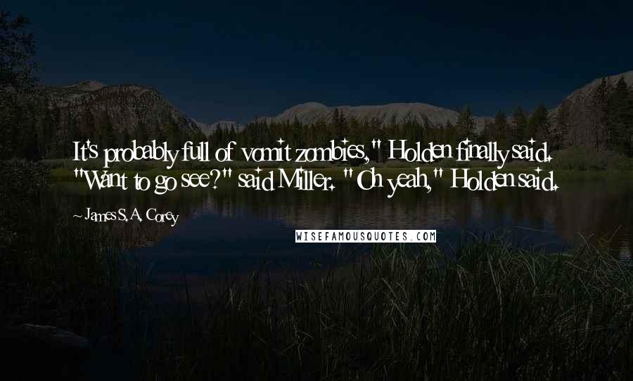 James S.A. Corey Quotes: It's probably full of vomit zombies," Holden finally said. "Want to go see?" said Miller. "Oh yeah," Holden said.