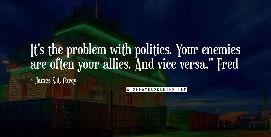 James S.A. Corey Quotes: It's the problem with politics. Your enemies are often your allies. And vice versa." Fred