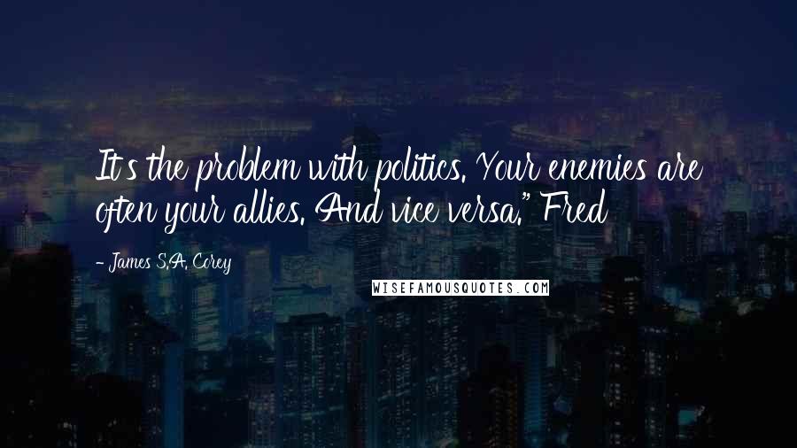 James S.A. Corey Quotes: It's the problem with politics. Your enemies are often your allies. And vice versa." Fred