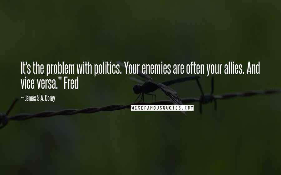 James S.A. Corey Quotes: It's the problem with politics. Your enemies are often your allies. And vice versa." Fred