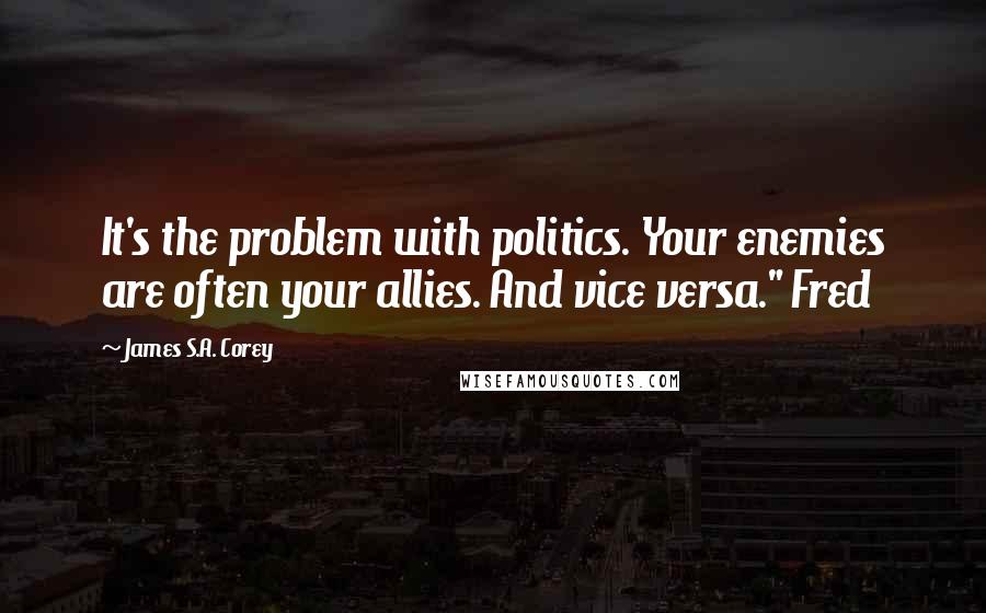 James S.A. Corey Quotes: It's the problem with politics. Your enemies are often your allies. And vice versa." Fred