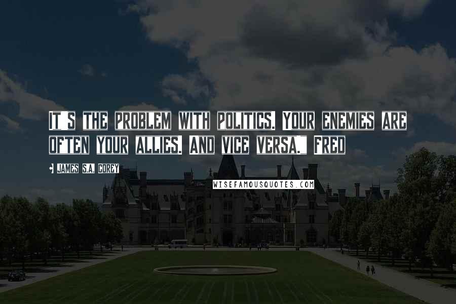 James S.A. Corey Quotes: It's the problem with politics. Your enemies are often your allies. And vice versa." Fred