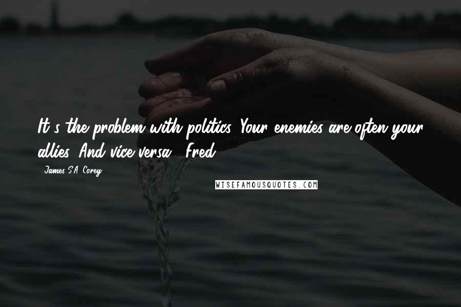 James S.A. Corey Quotes: It's the problem with politics. Your enemies are often your allies. And vice versa." Fred