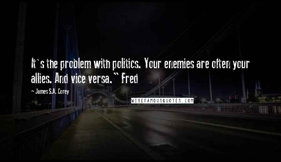 James S.A. Corey Quotes: It's the problem with politics. Your enemies are often your allies. And vice versa." Fred