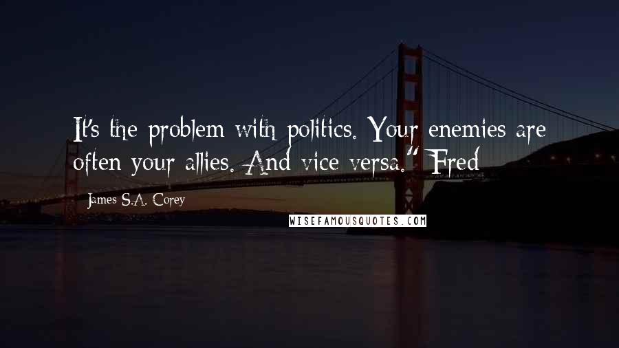 James S.A. Corey Quotes: It's the problem with politics. Your enemies are often your allies. And vice versa." Fred