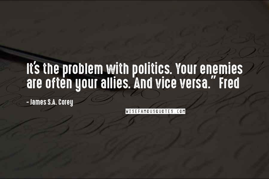 James S.A. Corey Quotes: It's the problem with politics. Your enemies are often your allies. And vice versa." Fred