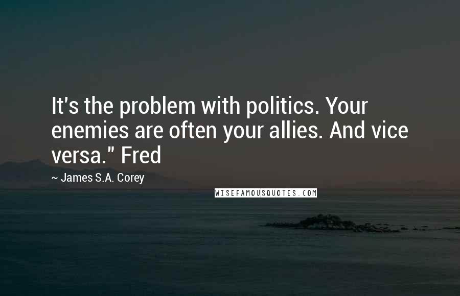 James S.A. Corey Quotes: It's the problem with politics. Your enemies are often your allies. And vice versa." Fred