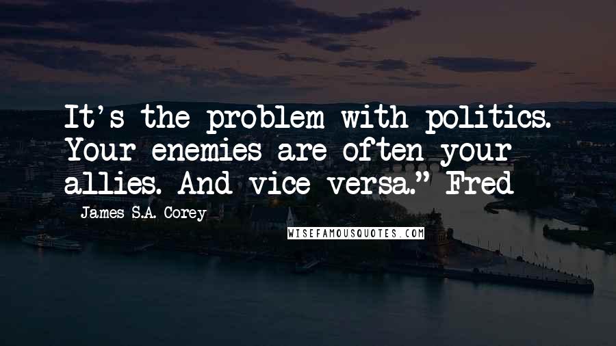 James S.A. Corey Quotes: It's the problem with politics. Your enemies are often your allies. And vice versa." Fred