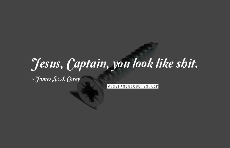 James S.A. Corey Quotes: Jesus, Captain, you look like shit.