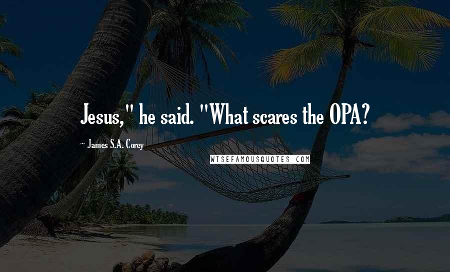 James S.A. Corey Quotes: Jesus," he said. "What scares the OPA?