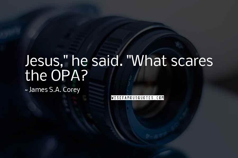 James S.A. Corey Quotes: Jesus," he said. "What scares the OPA?