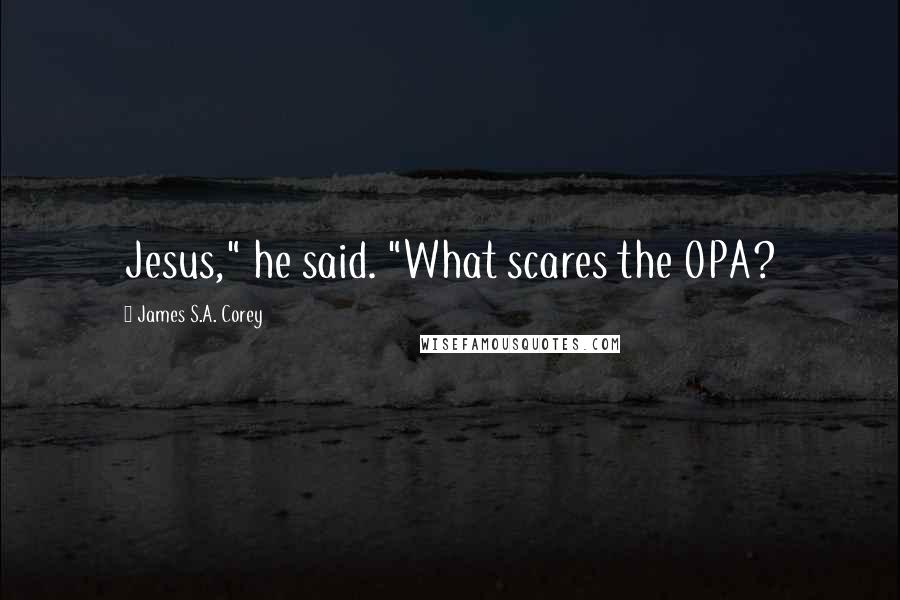 James S.A. Corey Quotes: Jesus," he said. "What scares the OPA?