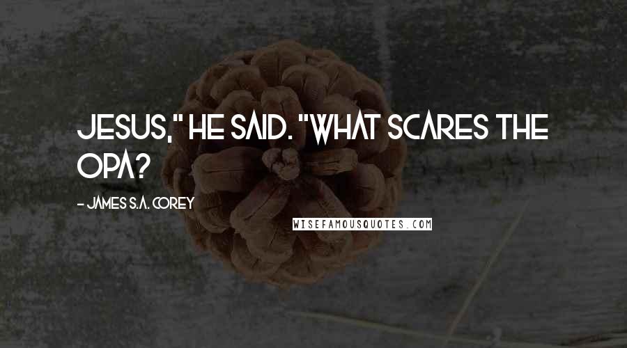 James S.A. Corey Quotes: Jesus," he said. "What scares the OPA?