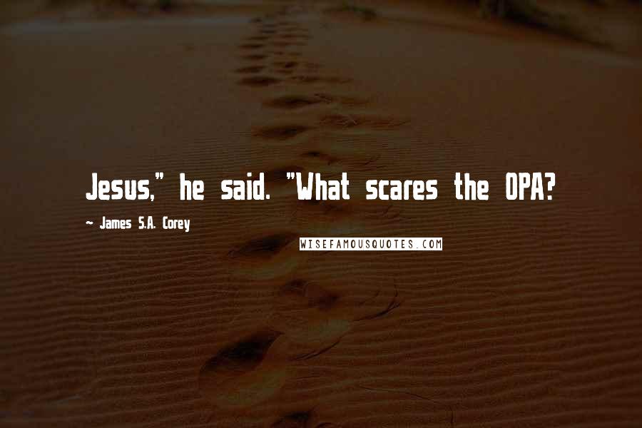 James S.A. Corey Quotes: Jesus," he said. "What scares the OPA?