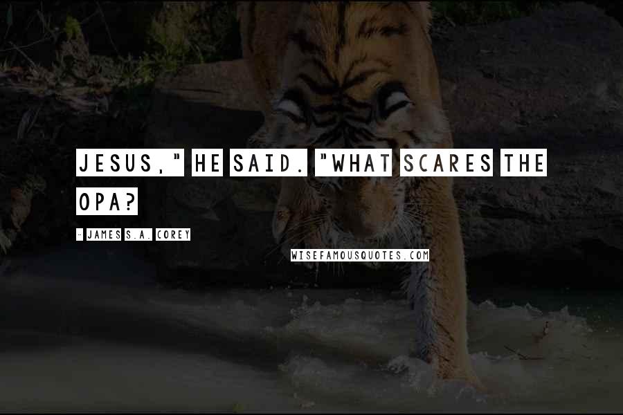 James S.A. Corey Quotes: Jesus," he said. "What scares the OPA?