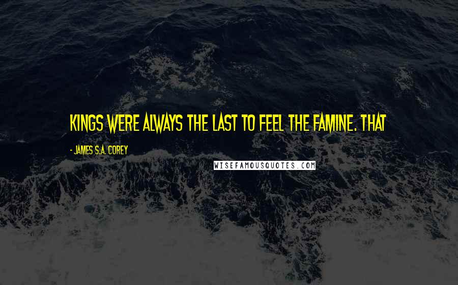 James S.A. Corey Quotes: Kings were always the last to feel the famine. That
