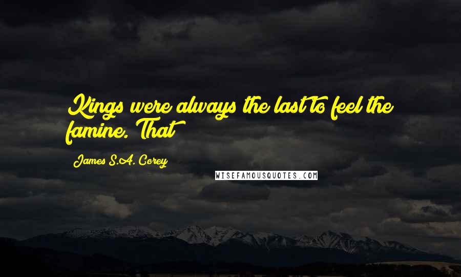 James S.A. Corey Quotes: Kings were always the last to feel the famine. That