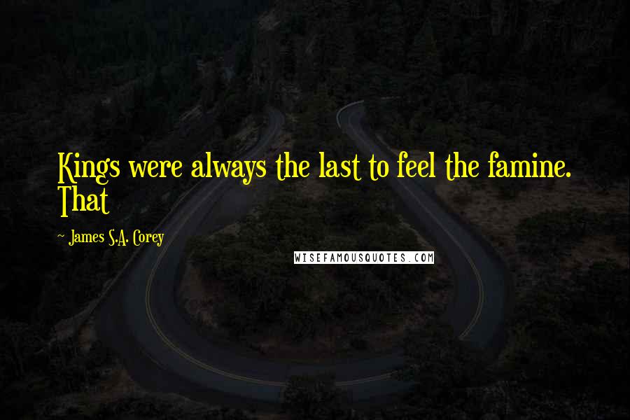 James S.A. Corey Quotes: Kings were always the last to feel the famine. That