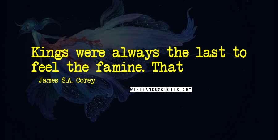 James S.A. Corey Quotes: Kings were always the last to feel the famine. That