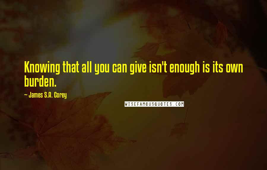 James S.A. Corey Quotes: Knowing that all you can give isn't enough is its own burden.