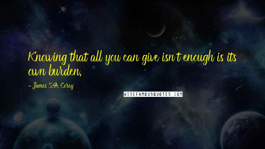 James S.A. Corey Quotes: Knowing that all you can give isn't enough is its own burden.