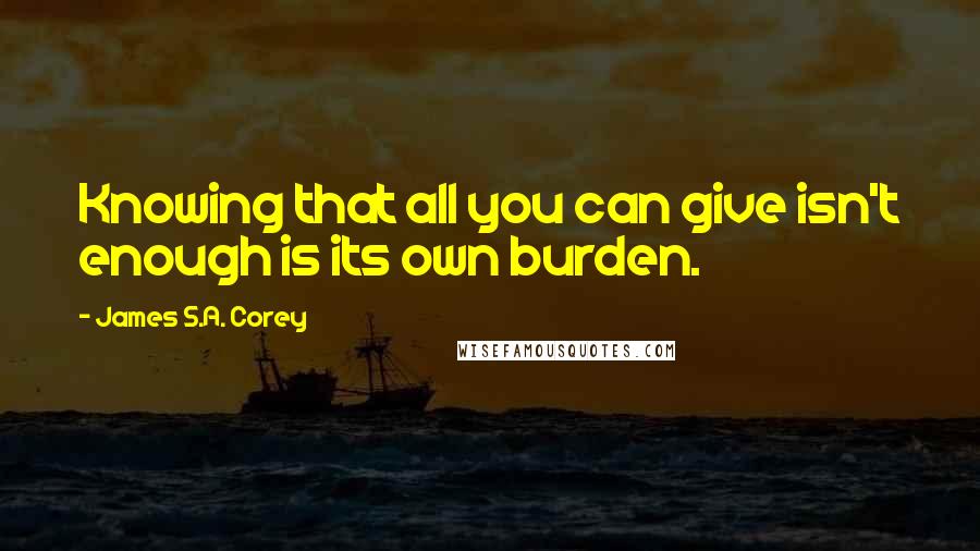 James S.A. Corey Quotes: Knowing that all you can give isn't enough is its own burden.