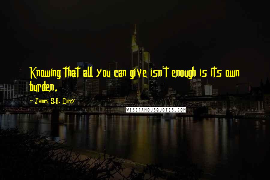 James S.A. Corey Quotes: Knowing that all you can give isn't enough is its own burden.