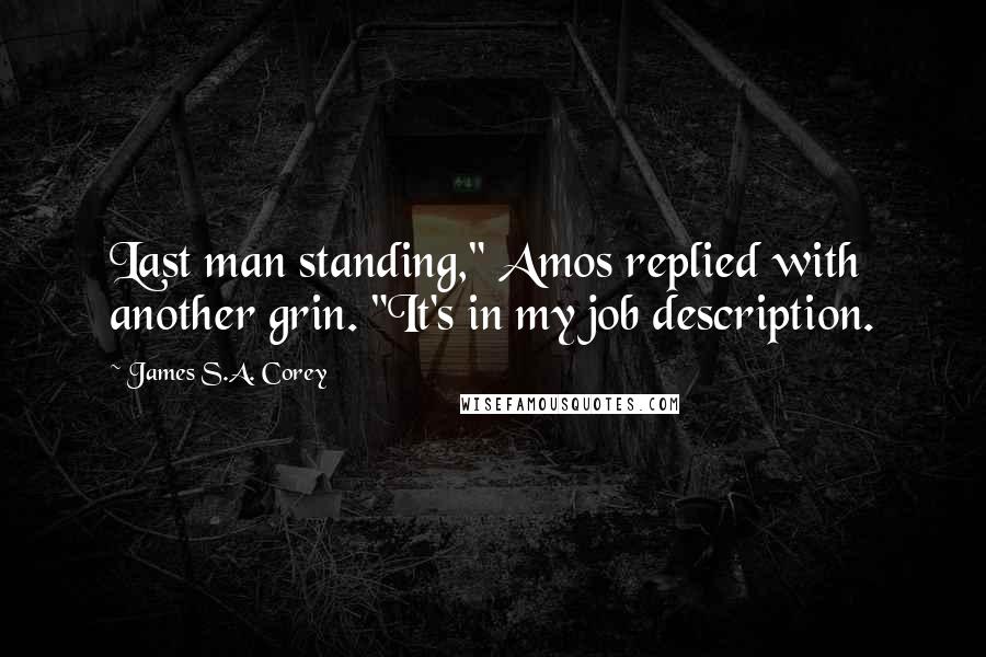 James S.A. Corey Quotes: Last man standing," Amos replied with another grin. "It's in my job description.