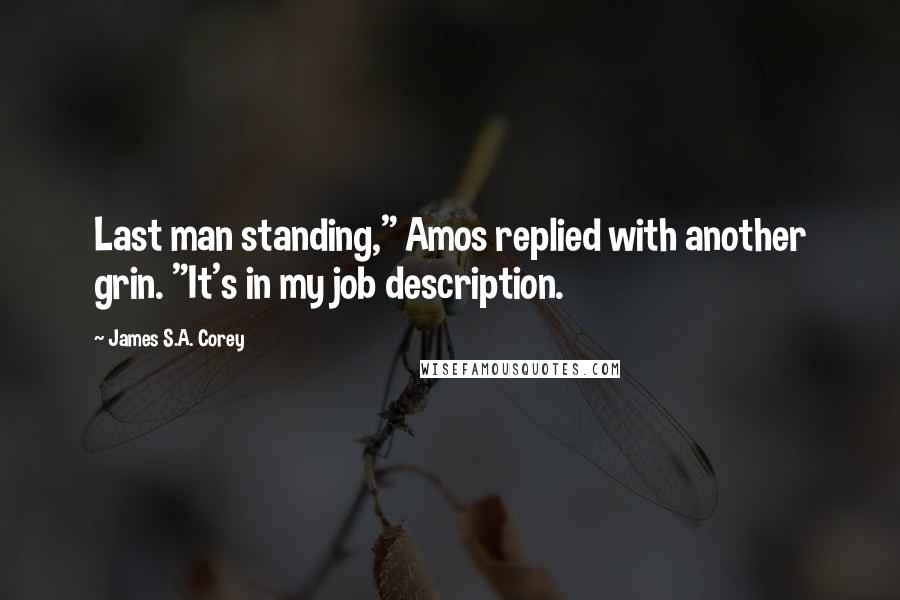 James S.A. Corey Quotes: Last man standing," Amos replied with another grin. "It's in my job description.