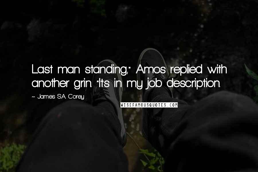 James S.A. Corey Quotes: Last man standing," Amos replied with another grin. "It's in my job description.