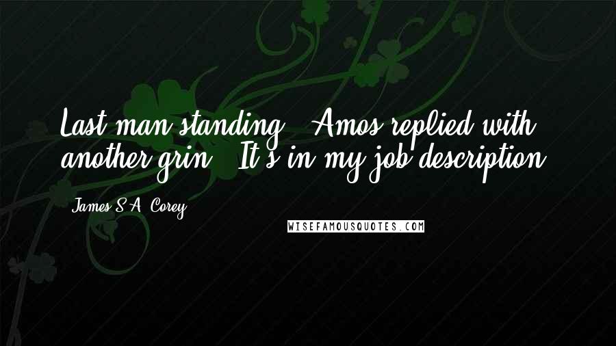 James S.A. Corey Quotes: Last man standing," Amos replied with another grin. "It's in my job description.