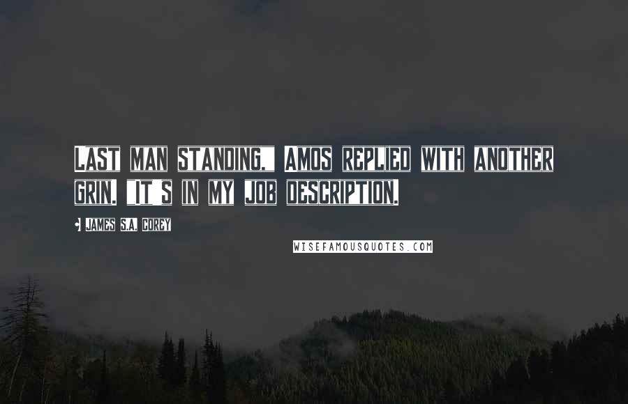 James S.A. Corey Quotes: Last man standing," Amos replied with another grin. "It's in my job description.