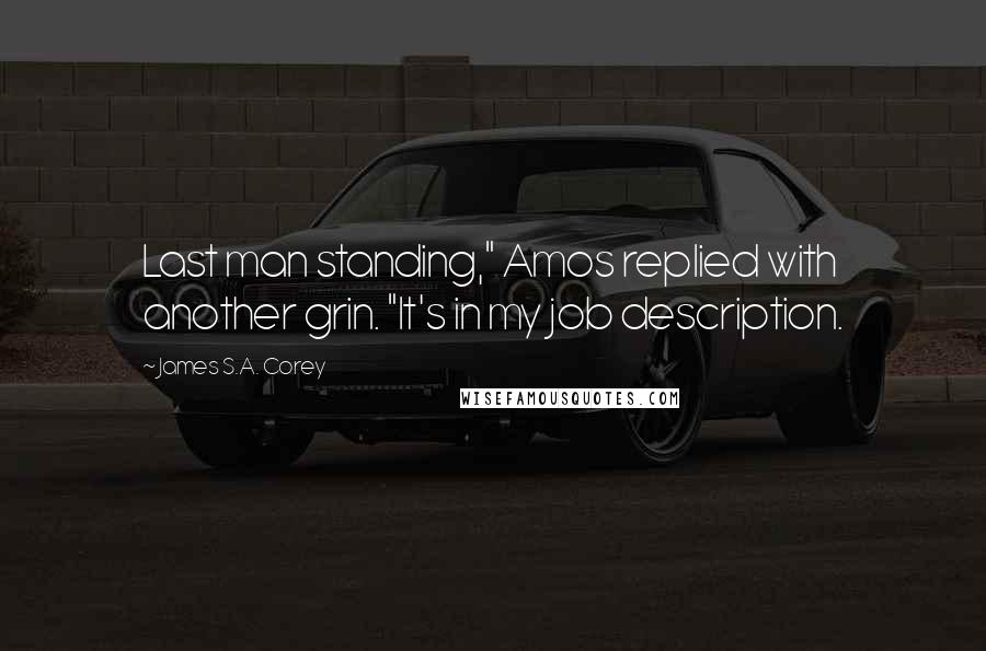 James S.A. Corey Quotes: Last man standing," Amos replied with another grin. "It's in my job description.