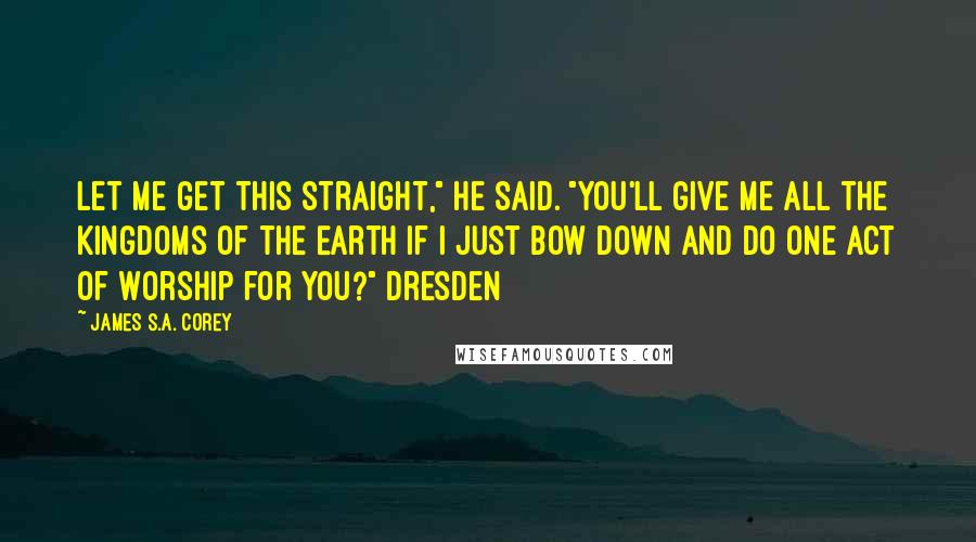 James S.A. Corey Quotes: Let me get this straight," he said. "You'll give me all the kingdoms of the Earth if I just bow down and do one act of worship for you?" Dresden