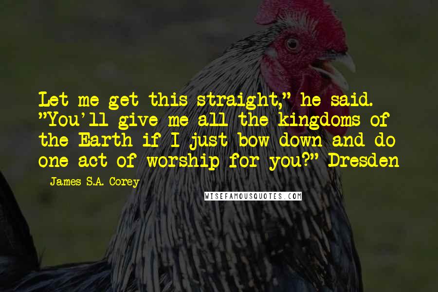 James S.A. Corey Quotes: Let me get this straight," he said. "You'll give me all the kingdoms of the Earth if I just bow down and do one act of worship for you?" Dresden