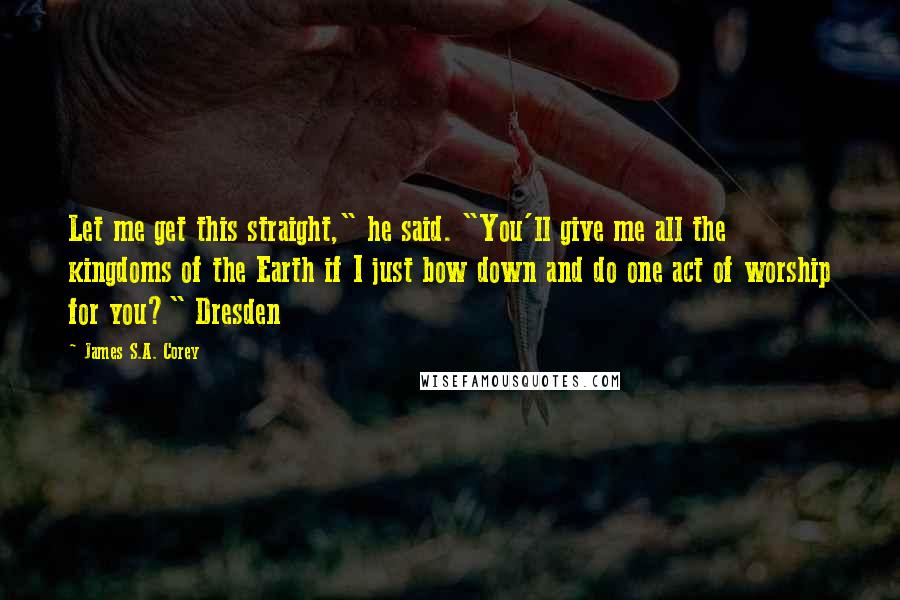 James S.A. Corey Quotes: Let me get this straight," he said. "You'll give me all the kingdoms of the Earth if I just bow down and do one act of worship for you?" Dresden