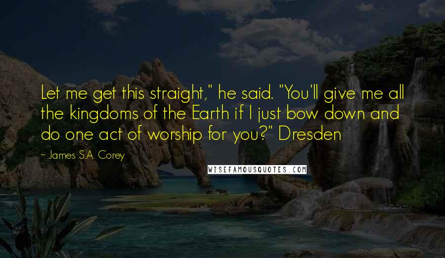 James S.A. Corey Quotes: Let me get this straight," he said. "You'll give me all the kingdoms of the Earth if I just bow down and do one act of worship for you?" Dresden