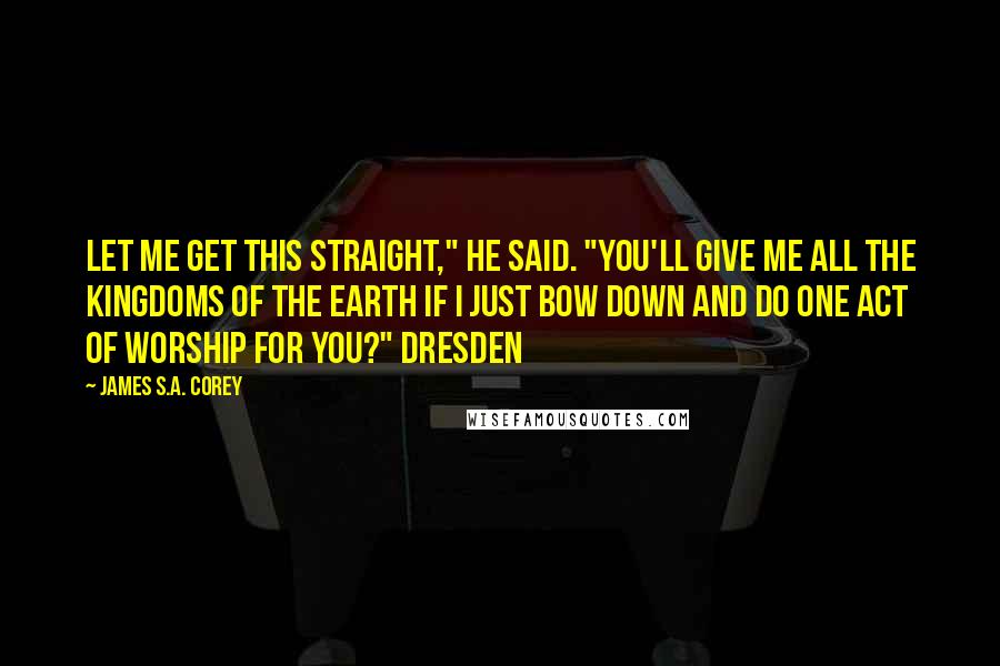James S.A. Corey Quotes: Let me get this straight," he said. "You'll give me all the kingdoms of the Earth if I just bow down and do one act of worship for you?" Dresden