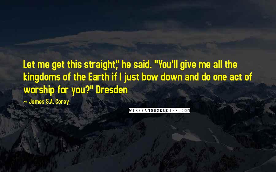 James S.A. Corey Quotes: Let me get this straight," he said. "You'll give me all the kingdoms of the Earth if I just bow down and do one act of worship for you?" Dresden