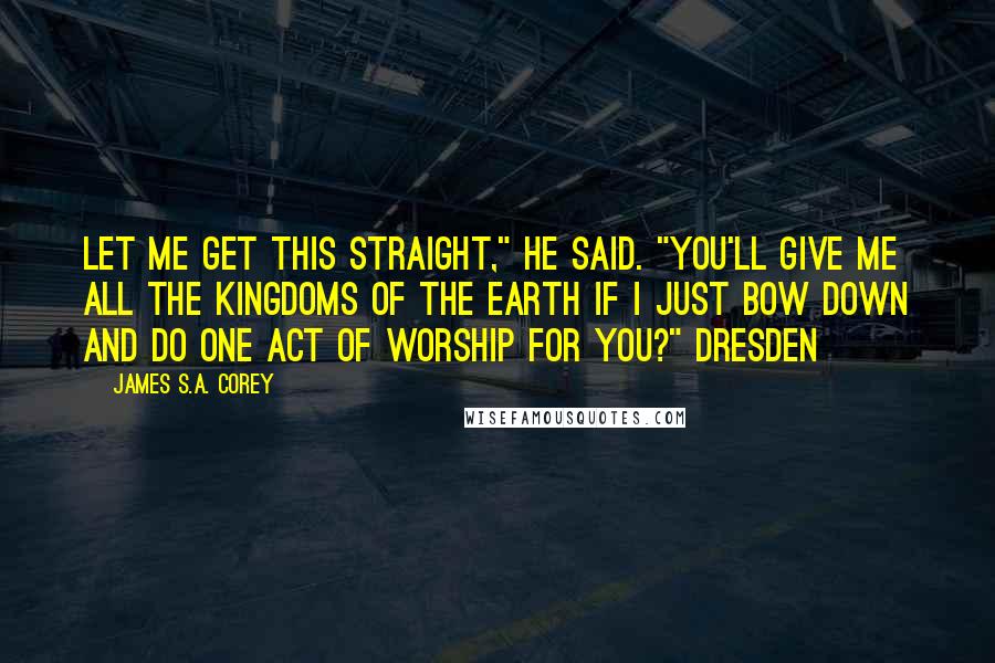 James S.A. Corey Quotes: Let me get this straight," he said. "You'll give me all the kingdoms of the Earth if I just bow down and do one act of worship for you?" Dresden