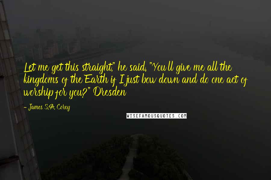James S.A. Corey Quotes: Let me get this straight," he said. "You'll give me all the kingdoms of the Earth if I just bow down and do one act of worship for you?" Dresden
