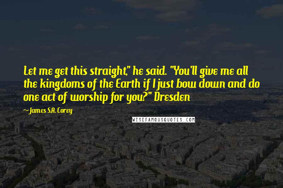 James S.A. Corey Quotes: Let me get this straight," he said. "You'll give me all the kingdoms of the Earth if I just bow down and do one act of worship for you?" Dresden