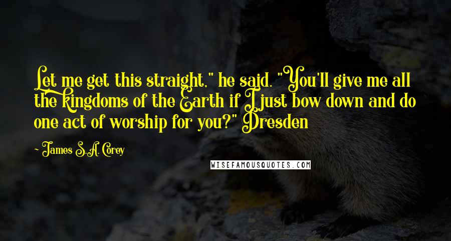 James S.A. Corey Quotes: Let me get this straight," he said. "You'll give me all the kingdoms of the Earth if I just bow down and do one act of worship for you?" Dresden