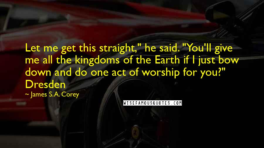 James S.A. Corey Quotes: Let me get this straight," he said. "You'll give me all the kingdoms of the Earth if I just bow down and do one act of worship for you?" Dresden