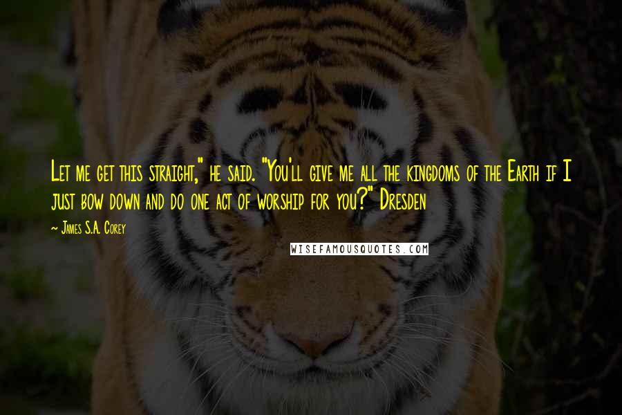 James S.A. Corey Quotes: Let me get this straight," he said. "You'll give me all the kingdoms of the Earth if I just bow down and do one act of worship for you?" Dresden