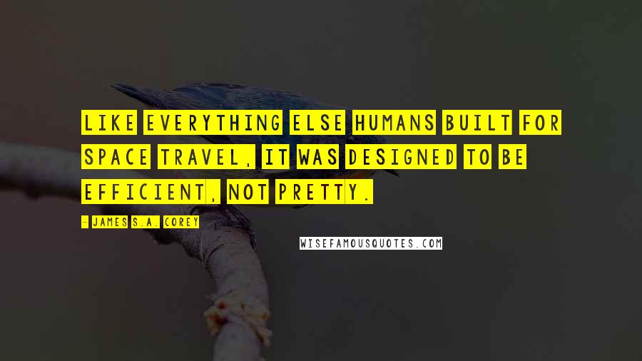 James S.A. Corey Quotes: Like everything else humans built for space travel, it was designed to be efficient, not pretty.