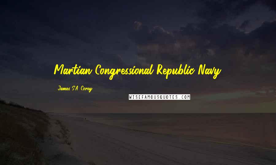 James S.A. Corey Quotes: Martian Congressional Republic Navy.