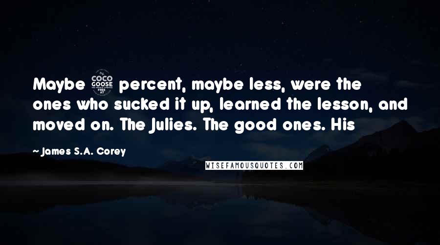 James S.A. Corey Quotes: Maybe 5 percent, maybe less, were the ones who sucked it up, learned the lesson, and moved on. The Julies. The good ones. His