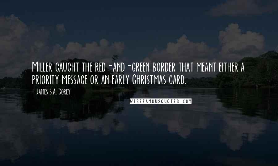 James S.A. Corey Quotes: Miller caught the red-and-green border that meant either a priority message or an early Christmas card.